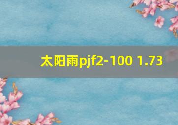 太阳雨pjf2-100 1.73